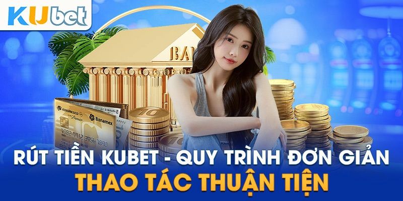 Hướng dẫn nhanh cách thức tạo lệnh rút tiền KUBET chuẩn